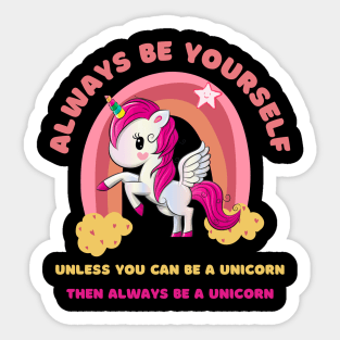 Always Be Yourself. Unless You Can Be a Unicorn. Then Always Be a Unicorn. Sticker